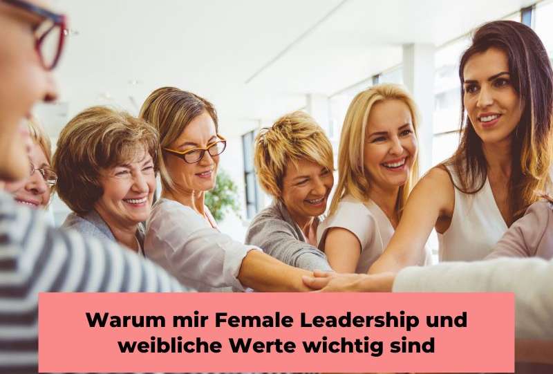 Warum mir Female Leadership und weibliche Werte wichtig sind