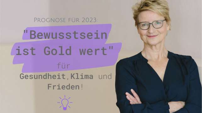 Prognose 2023: Bewusstsein ist Gold wert – für Gesundheit, Klima und Frieden!